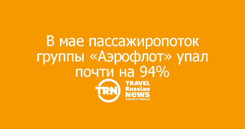 В мае пассажиропоток группы «Аэрофлот» упал почти на 94%