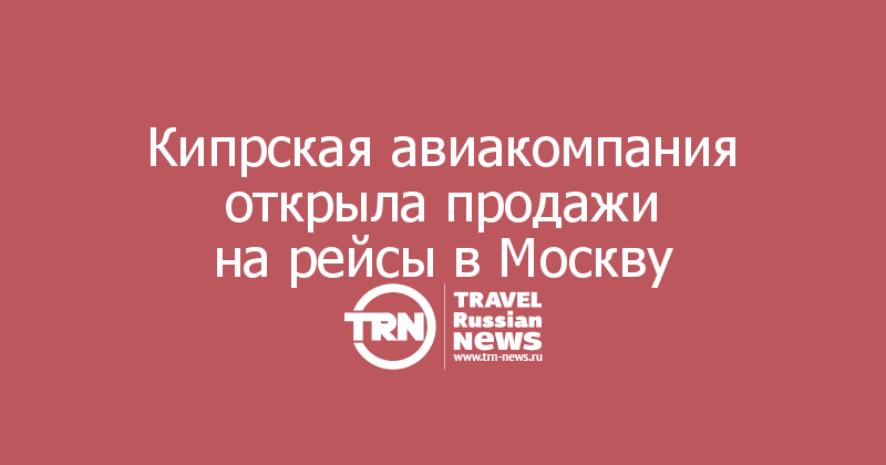 Кипрская авиакомпания открыла продажи на рейсы в Москву