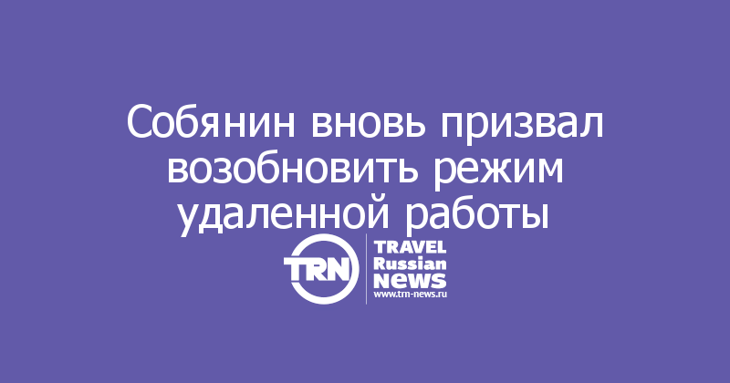 Собянин вновь призвал возобновить режим удаленной работы