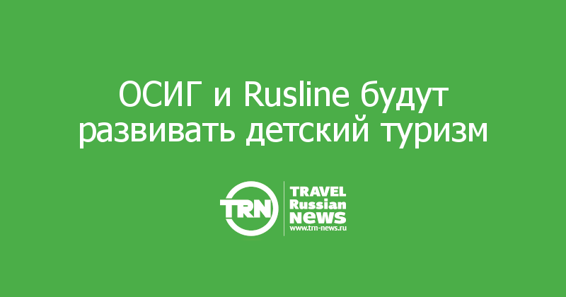 ОСИГ и Rusline будут развивать детский туризм