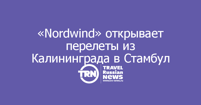 «Nordwind» открывает перелеты из Калининграда в Стамбул
