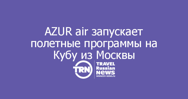 AZUR air запускает полетные программы на Кубу из Москвы