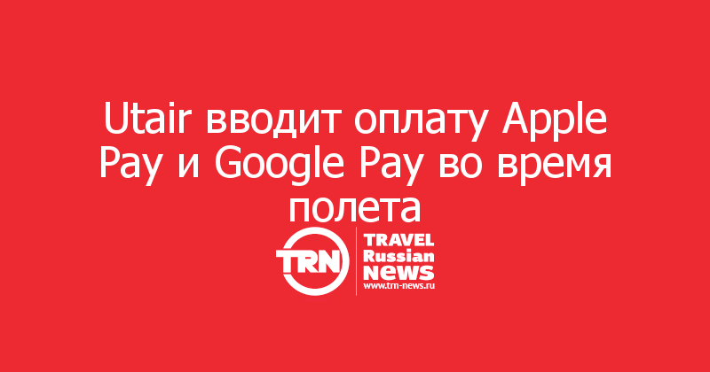 Utair вводит оплату Apple Pay и Google Pay во время полета