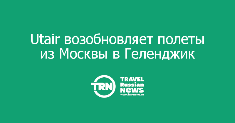 Utair возобновляет полеты из Москвы в Геленджик 