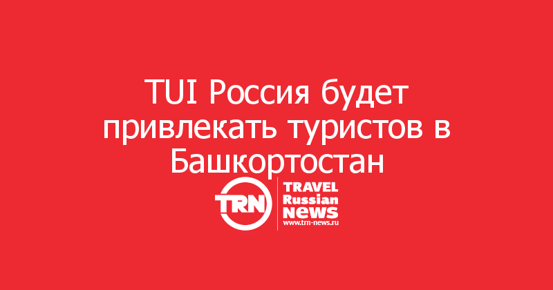 TUI Россия будет привлекать туристов в Башкортостан