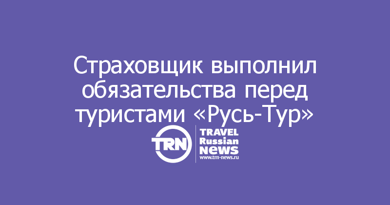 Страховщик выполнил обязательства перед туристами «Русь-Тур»