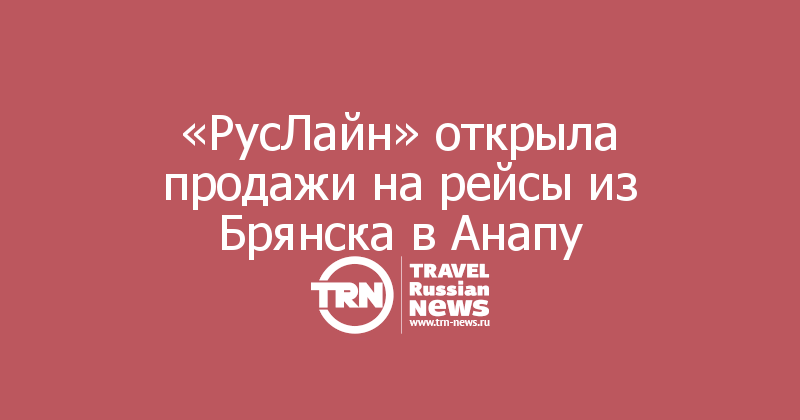 «РусЛайн» открыла продажи на рейсы из Брянска в Анапу 