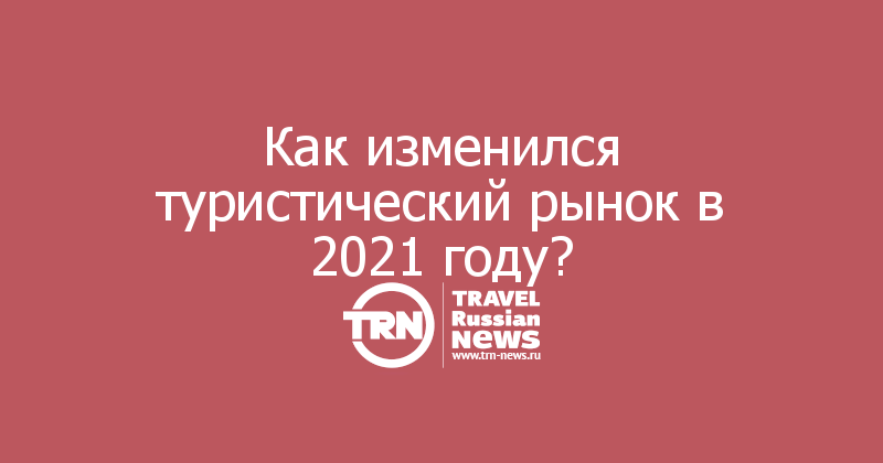 Как изменился туристический рынок в 2021 году?