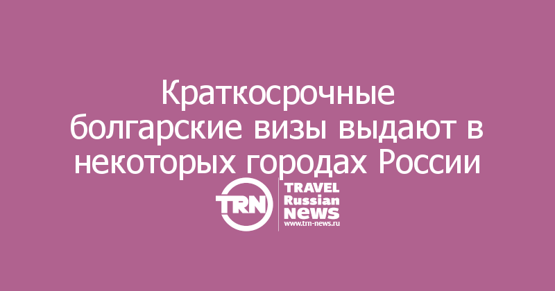 Краткосрочные болгарские визы выдают в некоторых городах России