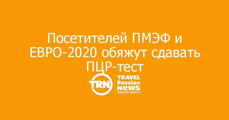Посетителей ПМЭФ и ЕВРО-2020 обяжут сдавать ПЦР-тест