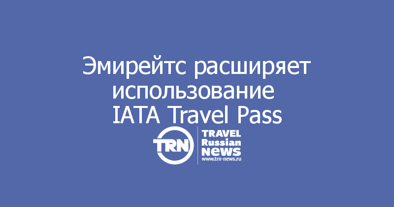 Эмирейтс расширяет использование 
IATA Travel Pass