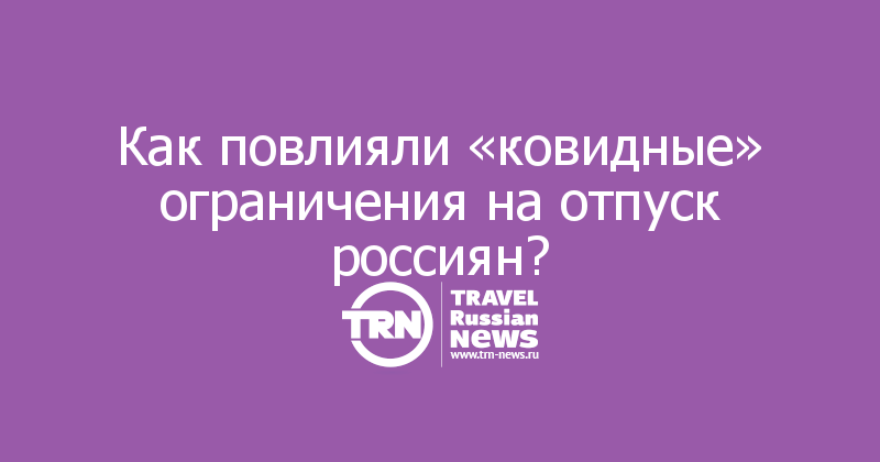 Как повлияли «ковидные» ограничения на отпуск россиян?

