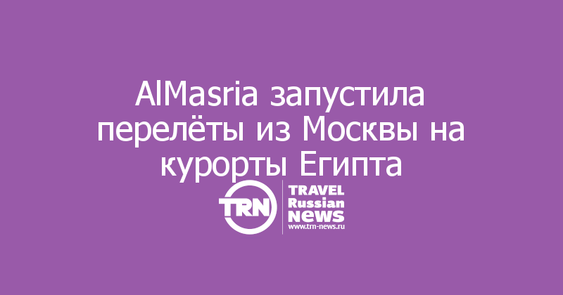 AlMasria запустила перелёты из Москвы на курорты Египта