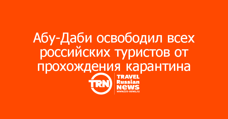 Абу-Даби освободил всех российских туристов от прохождения карантина