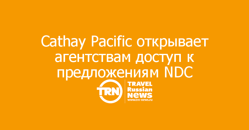 Cathay Pacific открывает агентствам доступ к предложениям NDC 