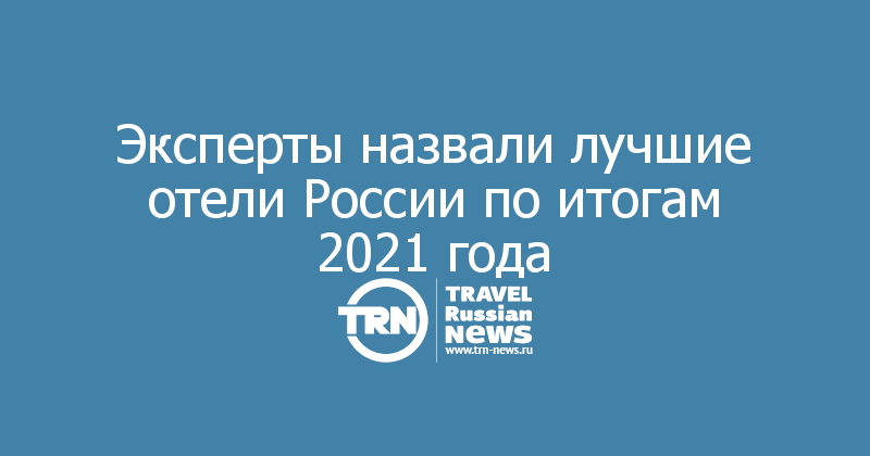 Эксперты назвали лучшие отели России по итогам 2021 года