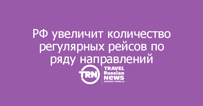 РФ увеличит количество регулярных рейсов по ряду направлений