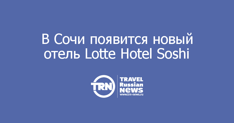 В Сочи появится новый отель Lotte Hotel Coshi