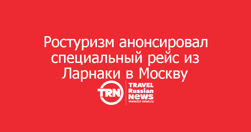Ростуризм анонсировал специальный рейс из Ларнаки в Москву