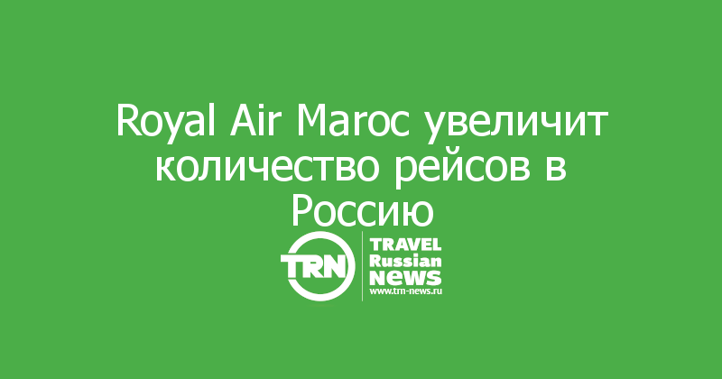 Royal Air Maroc увеличит количество рейсов в Россию