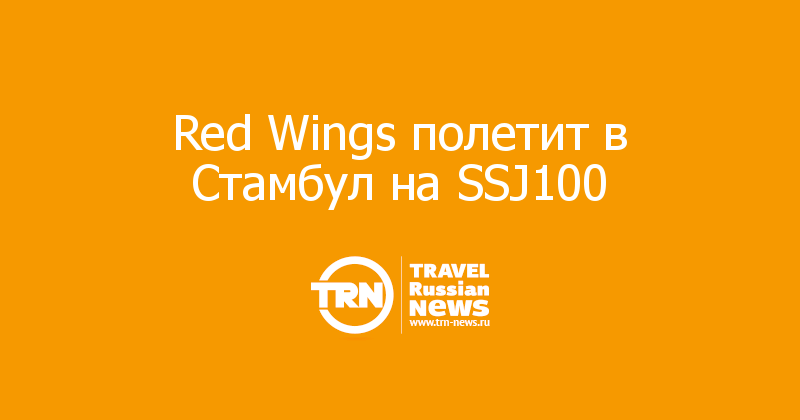 Red Wings полетит в Стамбул на SSJ100
