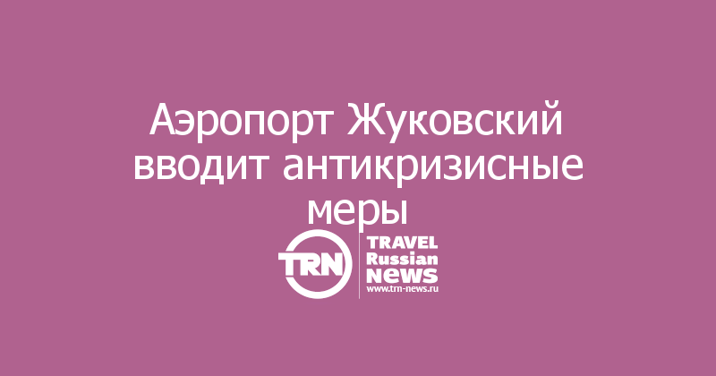 Аэропорт Жуковский вводит антикризисные меры