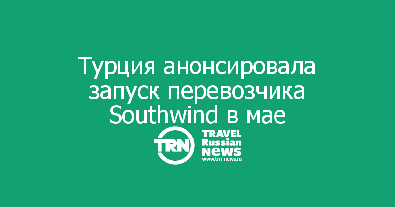 Турция анонсировала запуск перевозчика Southwind в мае