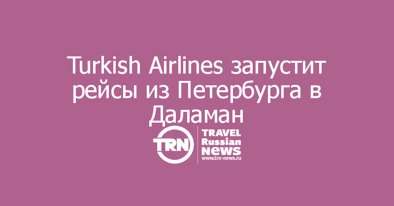 Turkish Airlines запустит рейсы из Петербурга в Даламан