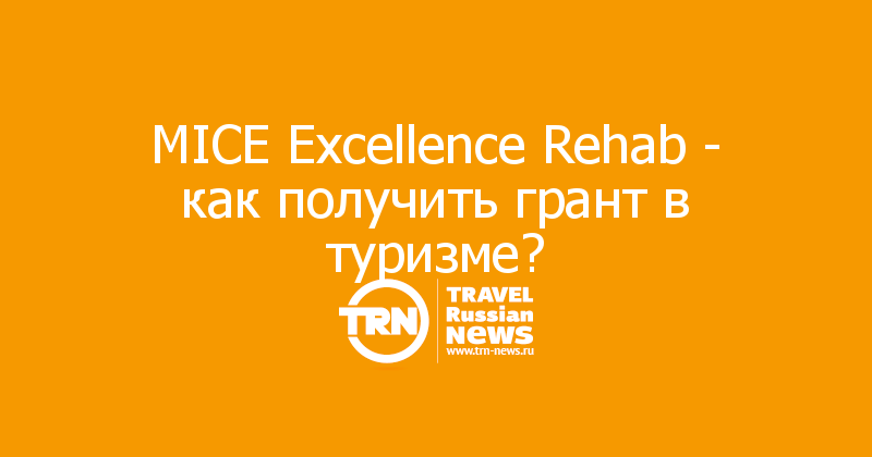 MICE Excellence Rehab - как получить грант в туризме?