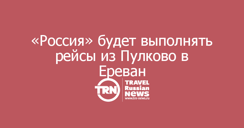 «Россия» будет выполнять рейсы из Пулково в Ереван