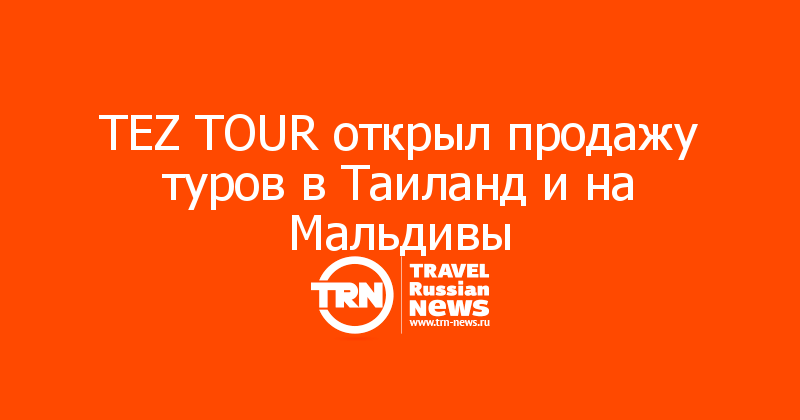 TEZ TOUR открыл продажу туров в Таиланд и на Мальдивы 