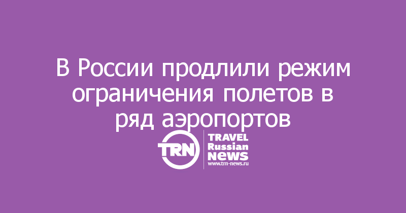 В России продлили режим ограничения полетов в ряд аэропортов