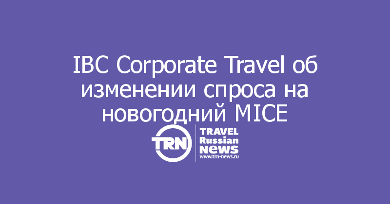 IBC Corporate Travel об изменении спроса на новогодний MICE