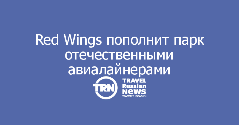  Red Wings пополнит парк отечественными авиалайнерами 