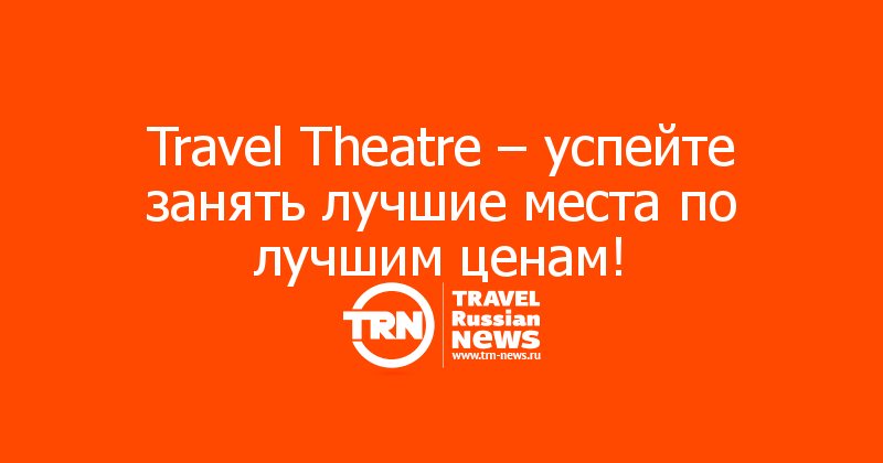 Travel Theatre – успейте занять лучшие места по лучшим ценам!