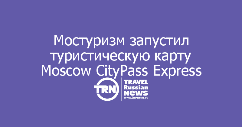Мостуризм запустил туристическую карту Moscow CityPass Express