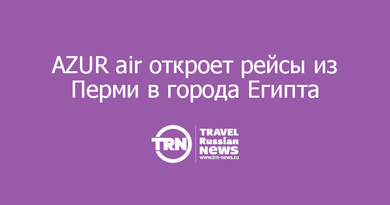 AZUR air откроет рейсы из Перми в города Египта