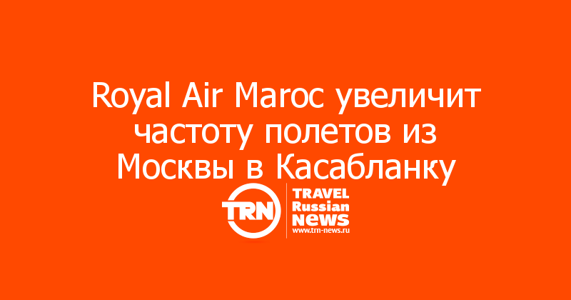 Royal Air Maroc увеличит частоту полетов из Москвы в Касабланку