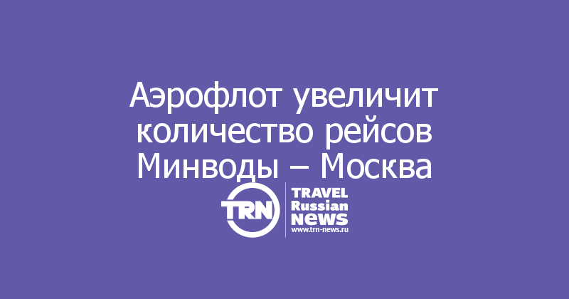 Аэрофлот увеличит количество рейсов Минводы – Москва 