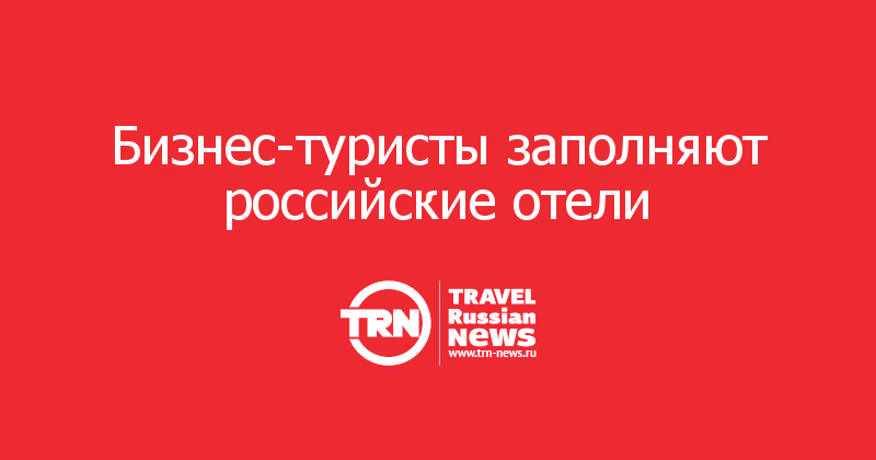 Бизнес-туристы заполняют российские отели 