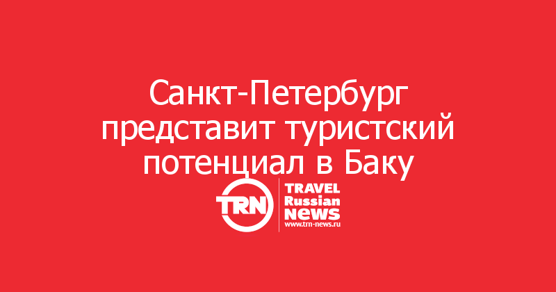 Санкт-Петербург представит туристский потенциал в Баку

