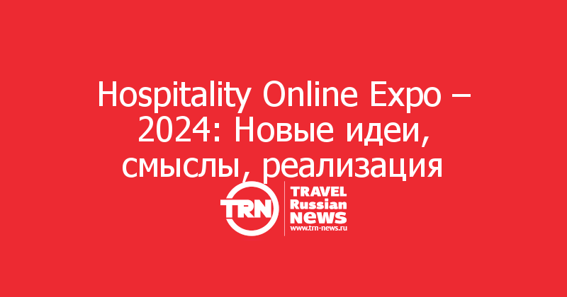 Hospitality Online Expo – 2024: Новые идеи, смыслы, реализация