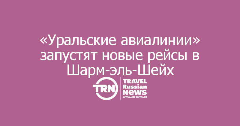 «Уральские авиалинии» запустят новые рейсы в Шарм-эль-Шейх