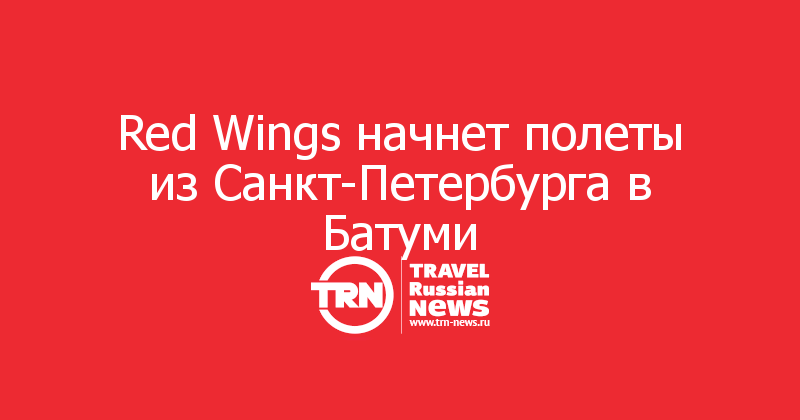 Red Wings начнет полеты из Санкт-Петербурга в Батуми