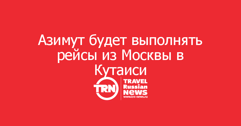 Азимут будет выполнять рейсы из Москвы в Кутаиси