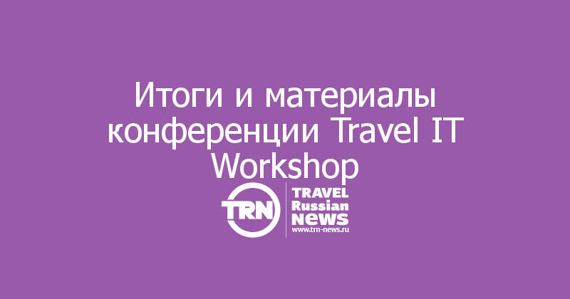 Итоги и материалы конференции Travel IT Workshop