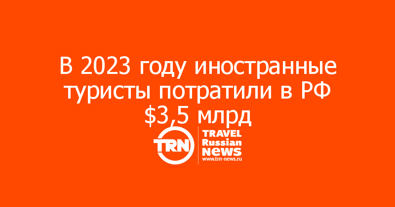 В 2023 году иностранные туристы потратили в РФ $3,5 млрд