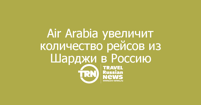 Air Arabia увеличит количество рейсов из Шарджи в Россию