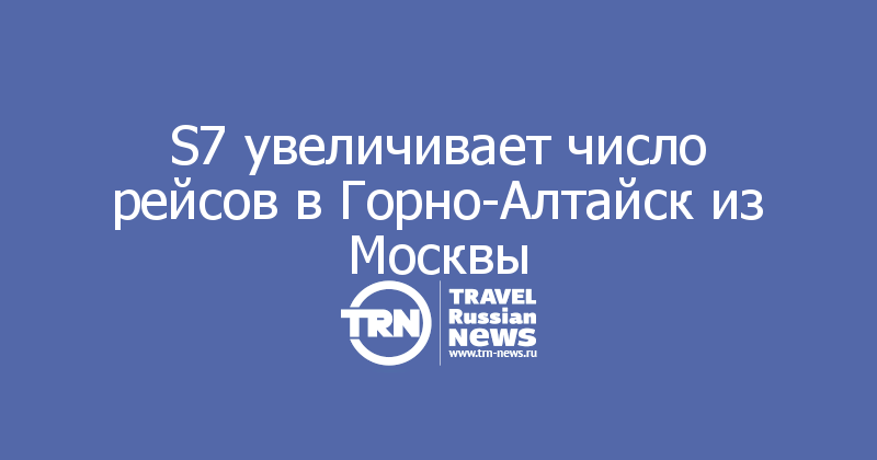 S7 увеличивает число рейсов в Горно-Алтайск из Москвы