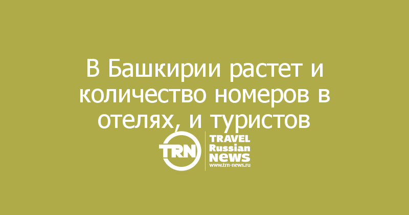 В Башкирии растет и количество номеров в отелях, и туристов